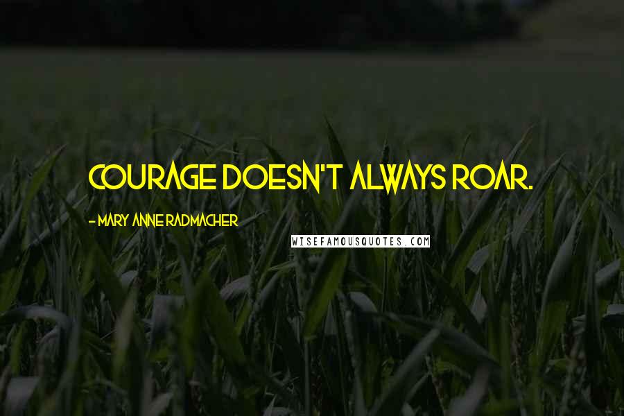 Mary Anne Radmacher Quotes: Courage doesn't always roar.