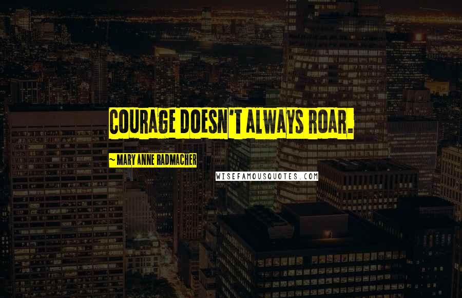 Mary Anne Radmacher Quotes: Courage doesn't always roar.
