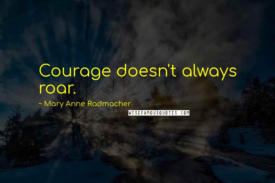 Mary Anne Radmacher Quotes: Courage doesn't always roar.