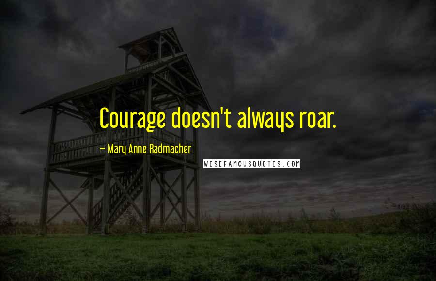 Mary Anne Radmacher Quotes: Courage doesn't always roar.