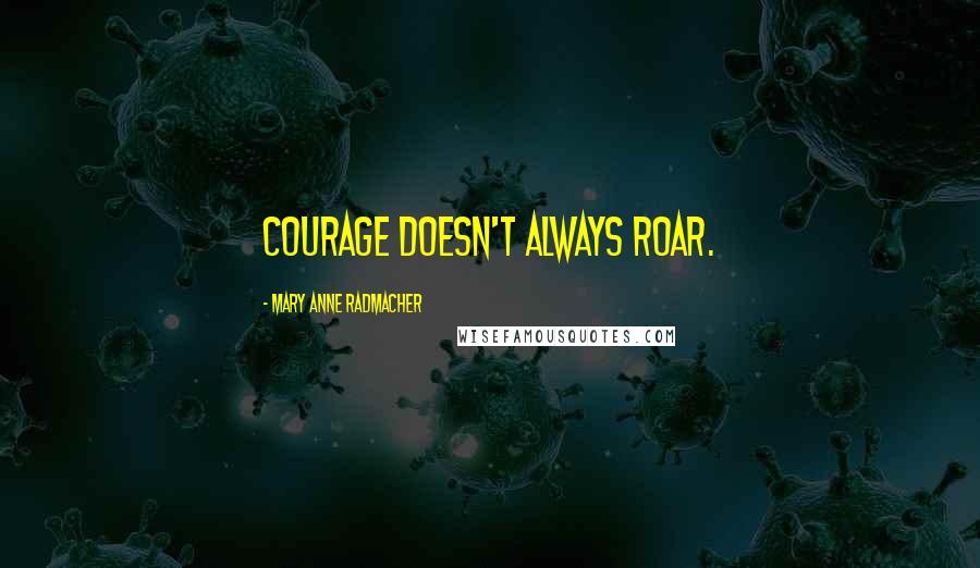 Mary Anne Radmacher Quotes: Courage doesn't always roar.