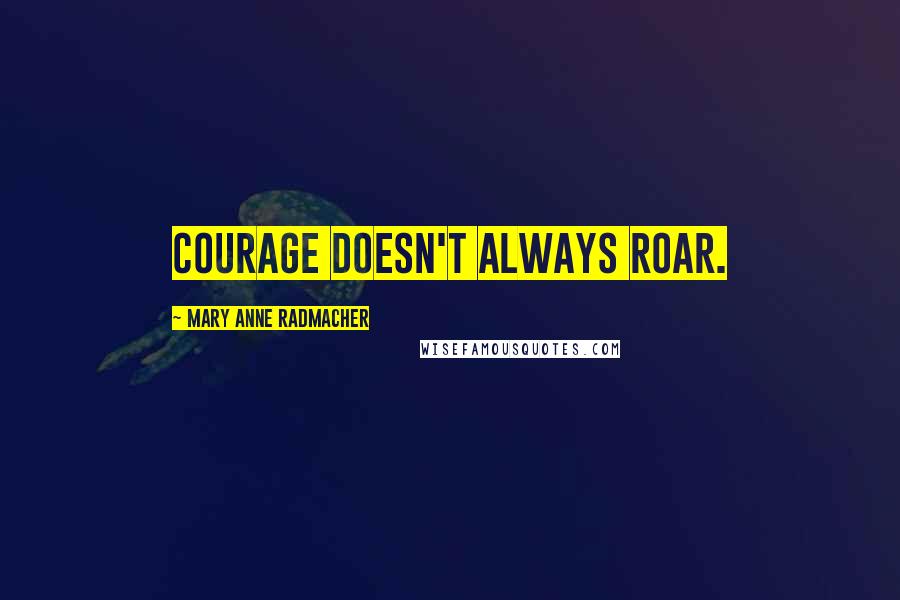 Mary Anne Radmacher Quotes: Courage doesn't always roar.