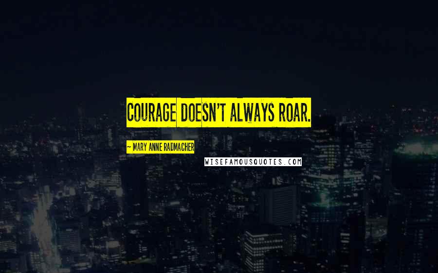 Mary Anne Radmacher Quotes: Courage doesn't always roar.