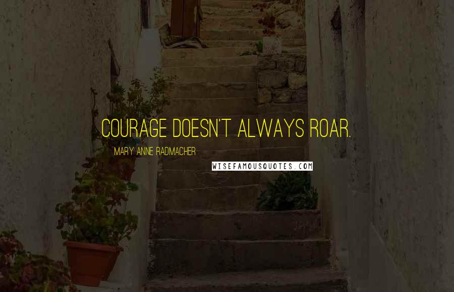 Mary Anne Radmacher Quotes: Courage doesn't always roar.