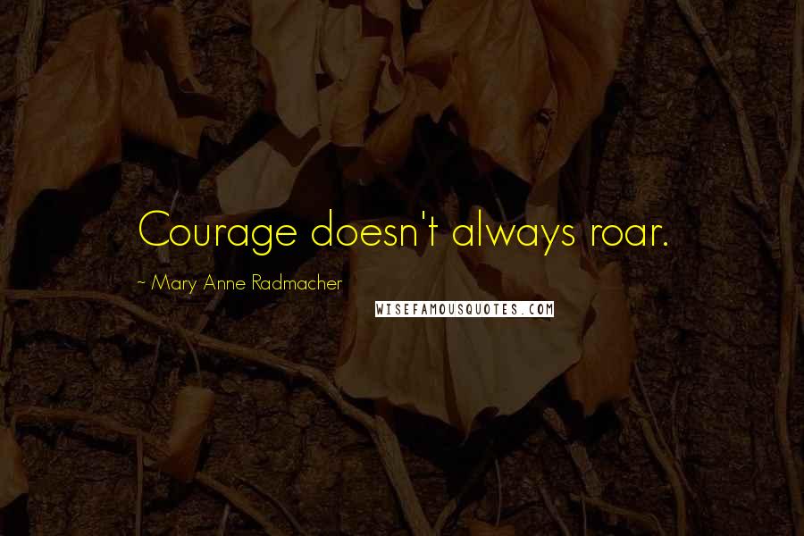 Mary Anne Radmacher Quotes: Courage doesn't always roar.