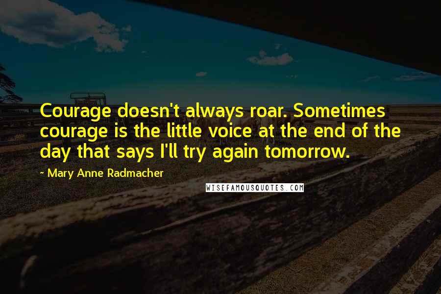 Mary Anne Radmacher Quotes: Courage doesn't always roar. Sometimes courage is the little voice at the end of the day that says I'll try again tomorrow.