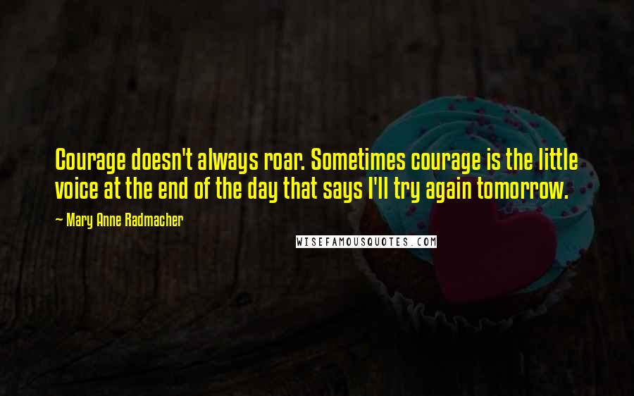 Mary Anne Radmacher Quotes: Courage doesn't always roar. Sometimes courage is the little voice at the end of the day that says I'll try again tomorrow.