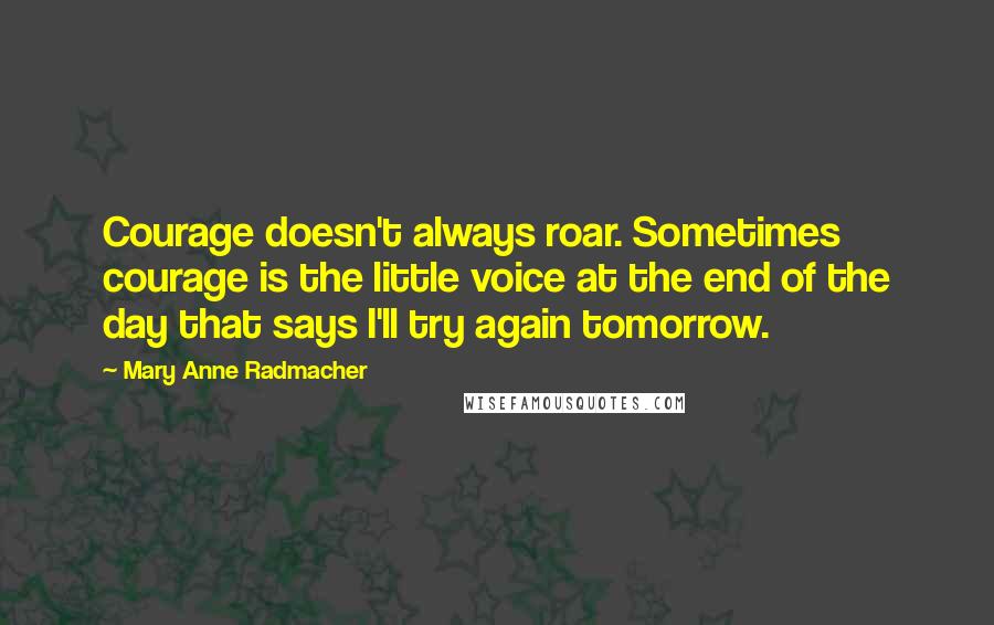 Mary Anne Radmacher Quotes: Courage doesn't always roar. Sometimes courage is the little voice at the end of the day that says I'll try again tomorrow.