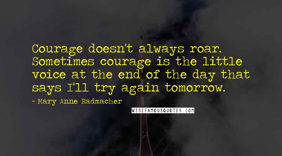 Mary Anne Radmacher Quotes: Courage doesn't always roar. Sometimes courage is the little voice at the end of the day that says I'll try again tomorrow.