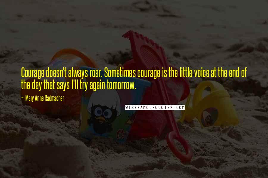 Mary Anne Radmacher Quotes: Courage doesn't always roar. Sometimes courage is the little voice at the end of the day that says I'll try again tomorrow.