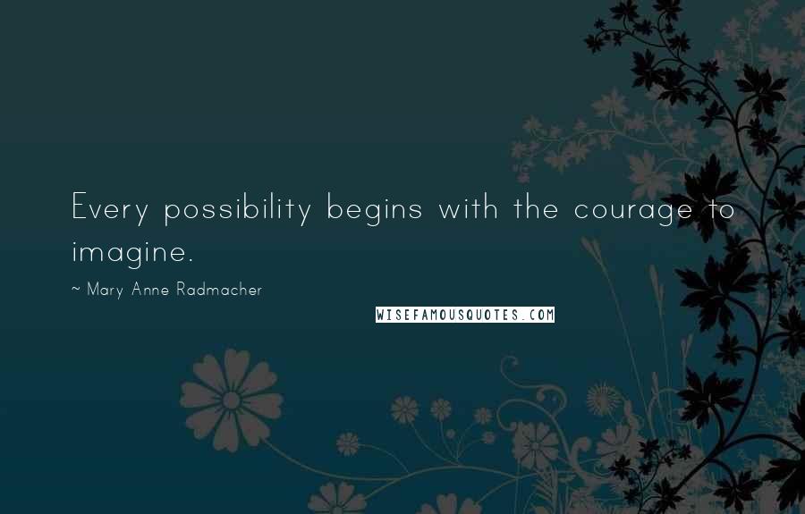 Mary Anne Radmacher Quotes: Every possibility begins with the courage to imagine.