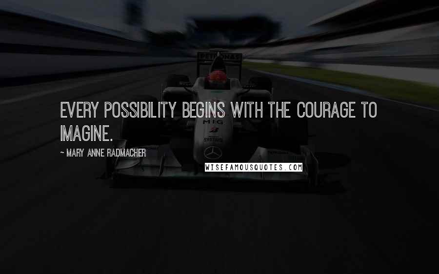 Mary Anne Radmacher Quotes: Every possibility begins with the courage to imagine.