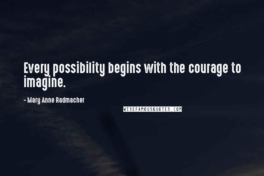 Mary Anne Radmacher Quotes: Every possibility begins with the courage to imagine.