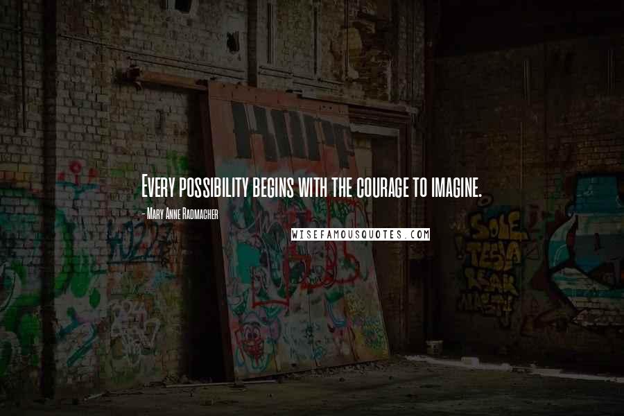 Mary Anne Radmacher Quotes: Every possibility begins with the courage to imagine.