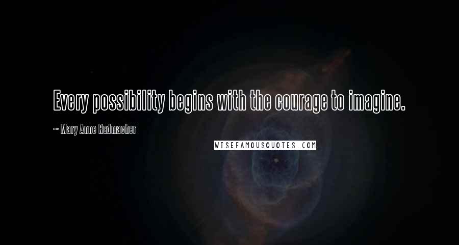 Mary Anne Radmacher Quotes: Every possibility begins with the courage to imagine.