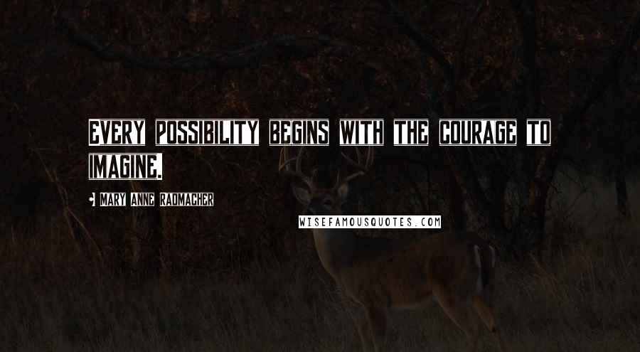 Mary Anne Radmacher Quotes: Every possibility begins with the courage to imagine.