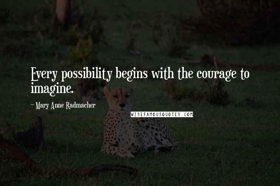 Mary Anne Radmacher Quotes: Every possibility begins with the courage to imagine.