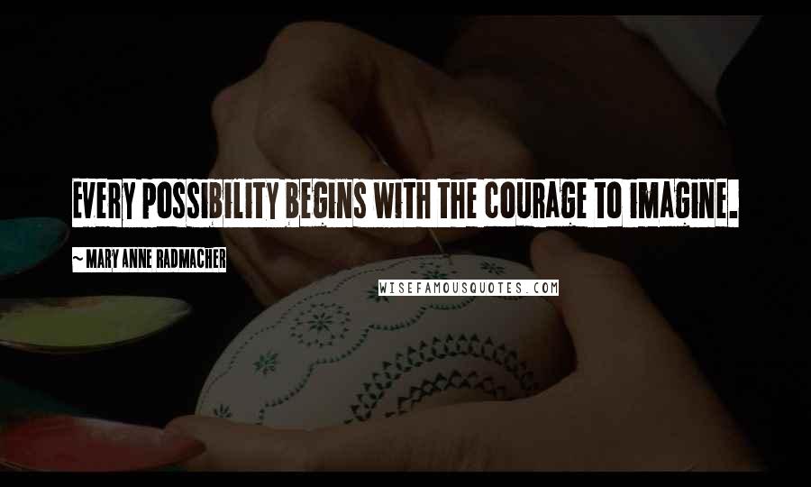 Mary Anne Radmacher Quotes: Every possibility begins with the courage to imagine.