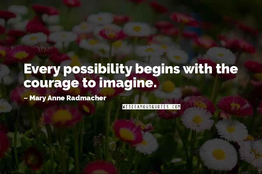 Mary Anne Radmacher Quotes: Every possibility begins with the courage to imagine.