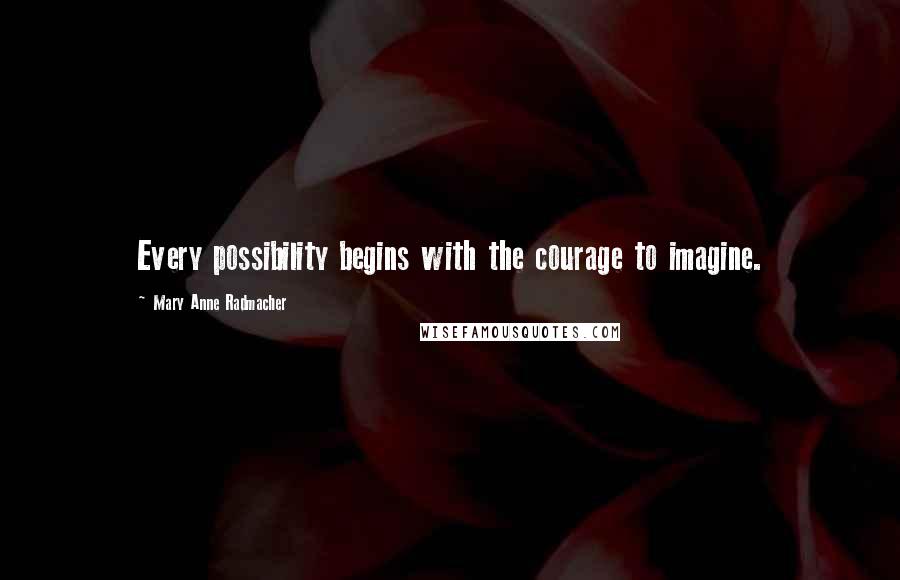 Mary Anne Radmacher Quotes: Every possibility begins with the courage to imagine.