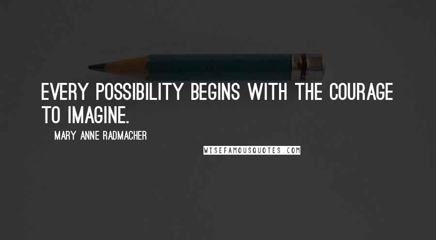 Mary Anne Radmacher Quotes: Every possibility begins with the courage to imagine.