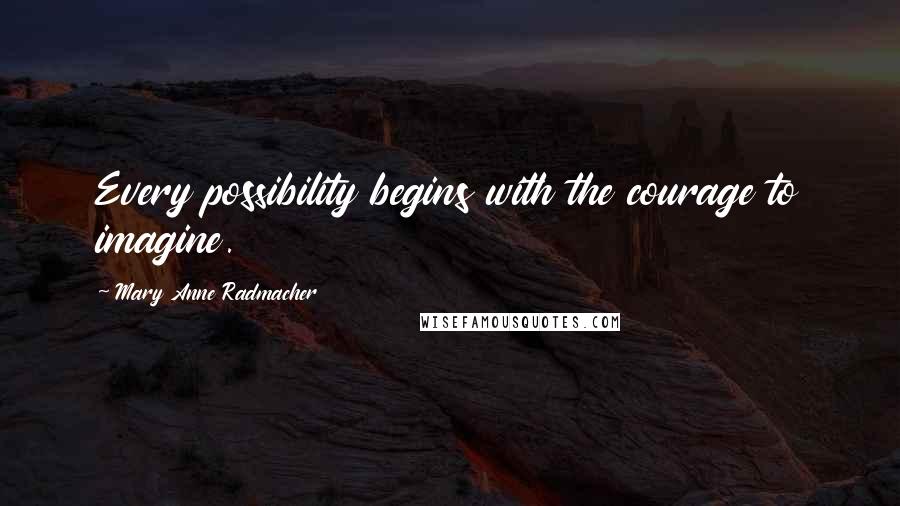 Mary Anne Radmacher Quotes: Every possibility begins with the courage to imagine.