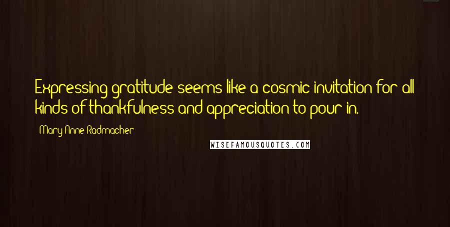 Mary Anne Radmacher Quotes: Expressing gratitude seems like a cosmic invitation for all kinds of thankfulness and appreciation to pour in.