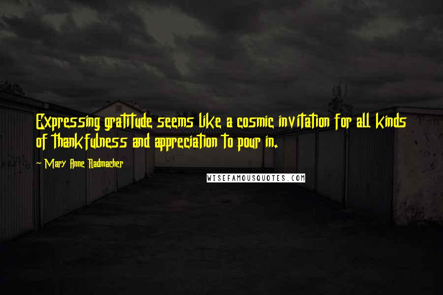 Mary Anne Radmacher Quotes: Expressing gratitude seems like a cosmic invitation for all kinds of thankfulness and appreciation to pour in.