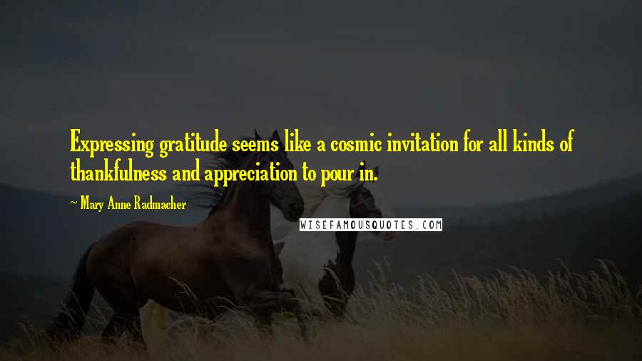 Mary Anne Radmacher Quotes: Expressing gratitude seems like a cosmic invitation for all kinds of thankfulness and appreciation to pour in.