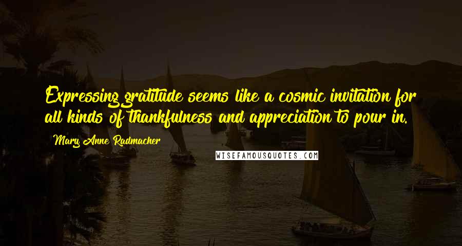 Mary Anne Radmacher Quotes: Expressing gratitude seems like a cosmic invitation for all kinds of thankfulness and appreciation to pour in.