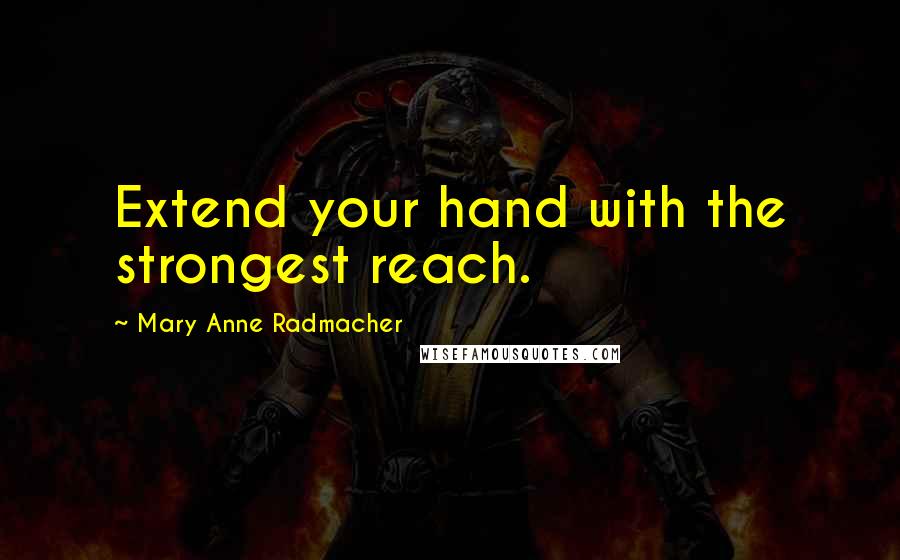 Mary Anne Radmacher Quotes: Extend your hand with the strongest reach.