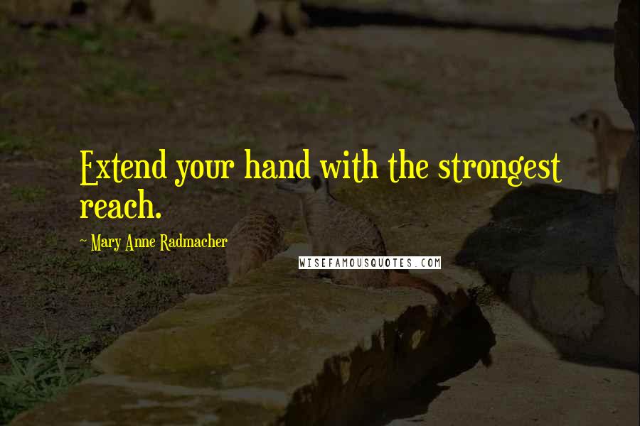 Mary Anne Radmacher Quotes: Extend your hand with the strongest reach.