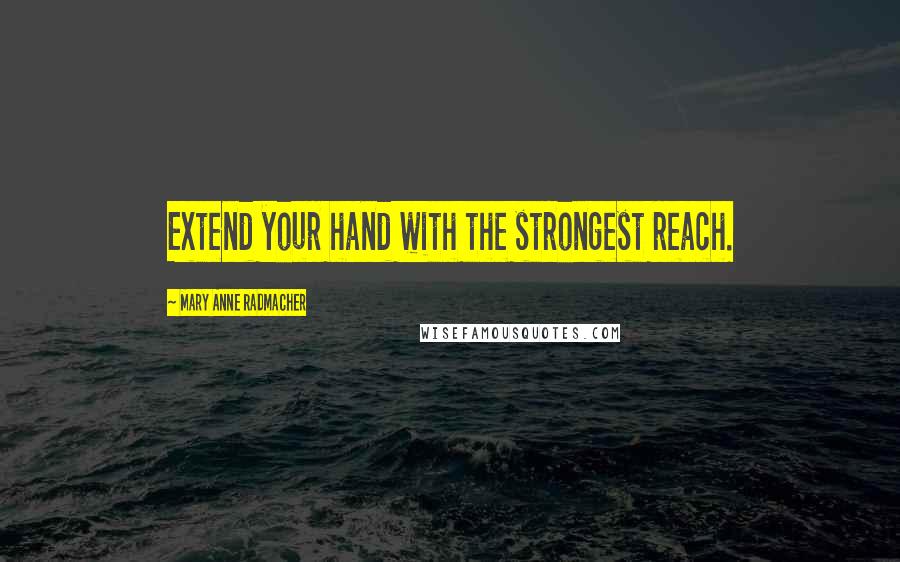 Mary Anne Radmacher Quotes: Extend your hand with the strongest reach.