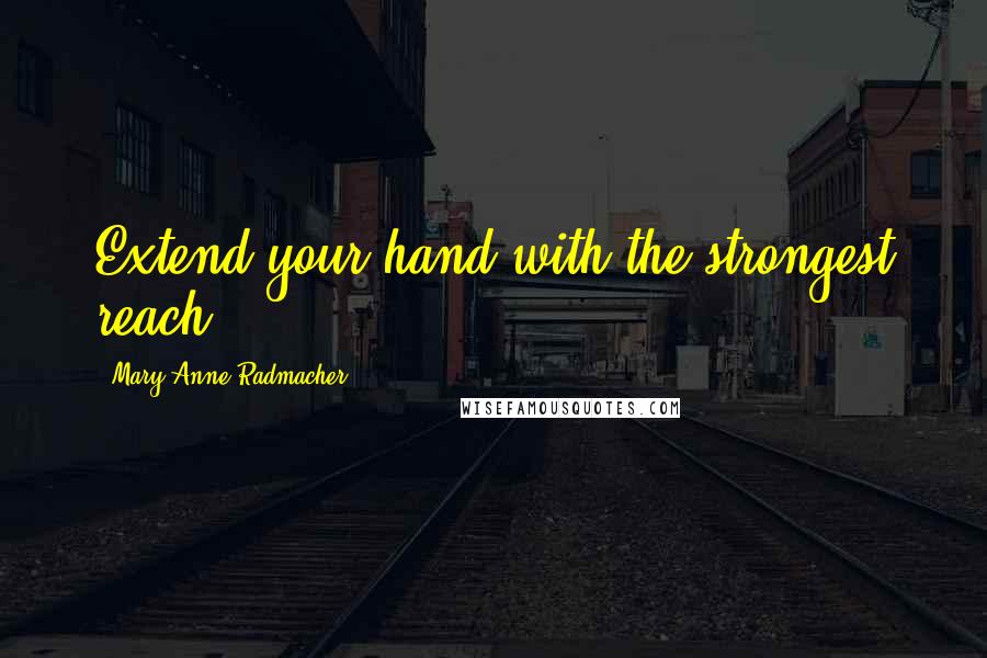 Mary Anne Radmacher Quotes: Extend your hand with the strongest reach.