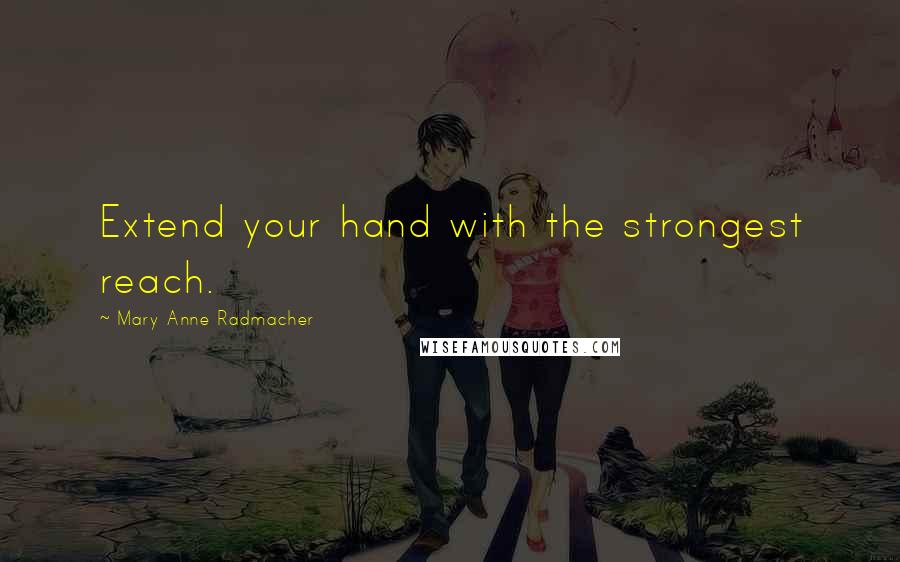 Mary Anne Radmacher Quotes: Extend your hand with the strongest reach.