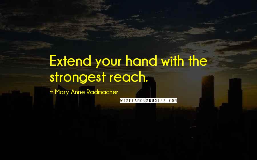 Mary Anne Radmacher Quotes: Extend your hand with the strongest reach.