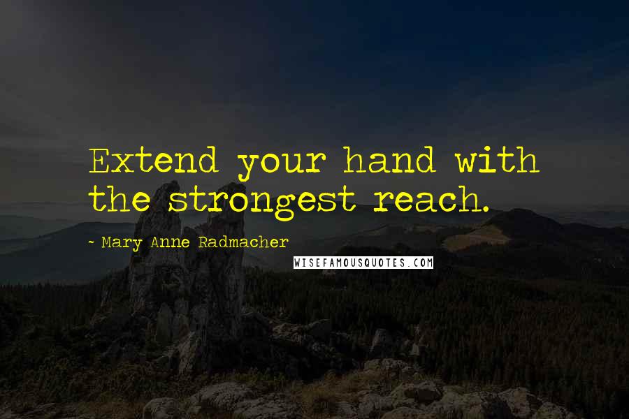 Mary Anne Radmacher Quotes: Extend your hand with the strongest reach.