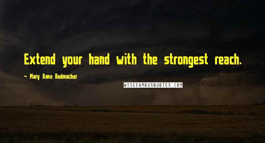 Mary Anne Radmacher Quotes: Extend your hand with the strongest reach.