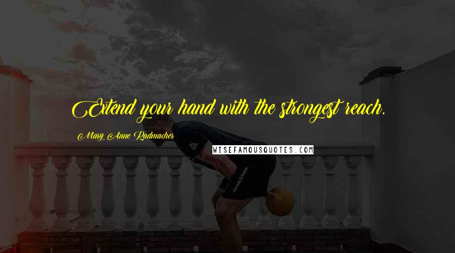 Mary Anne Radmacher Quotes: Extend your hand with the strongest reach.