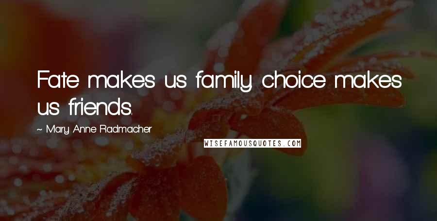 Mary Anne Radmacher Quotes: Fate makes us family. choice makes us friends.