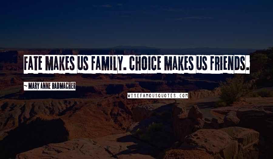 Mary Anne Radmacher Quotes: Fate makes us family. choice makes us friends.