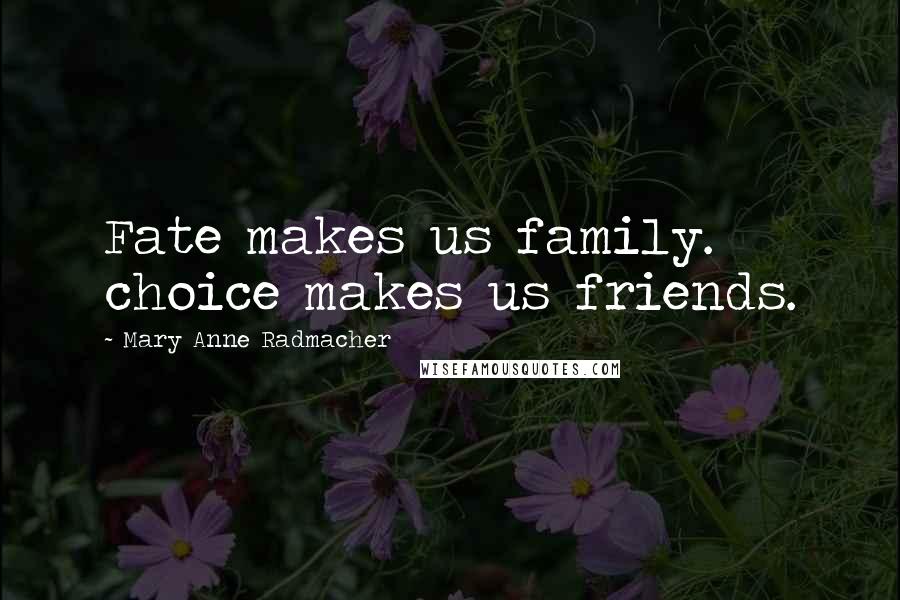 Mary Anne Radmacher Quotes: Fate makes us family. choice makes us friends.