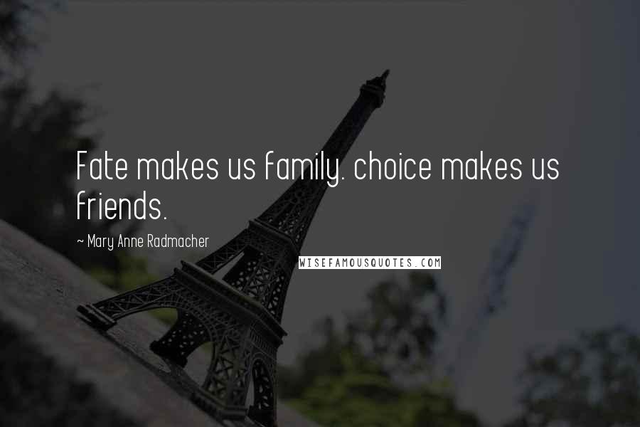 Mary Anne Radmacher Quotes: Fate makes us family. choice makes us friends.