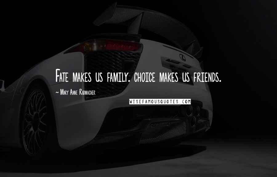 Mary Anne Radmacher Quotes: Fate makes us family. choice makes us friends.