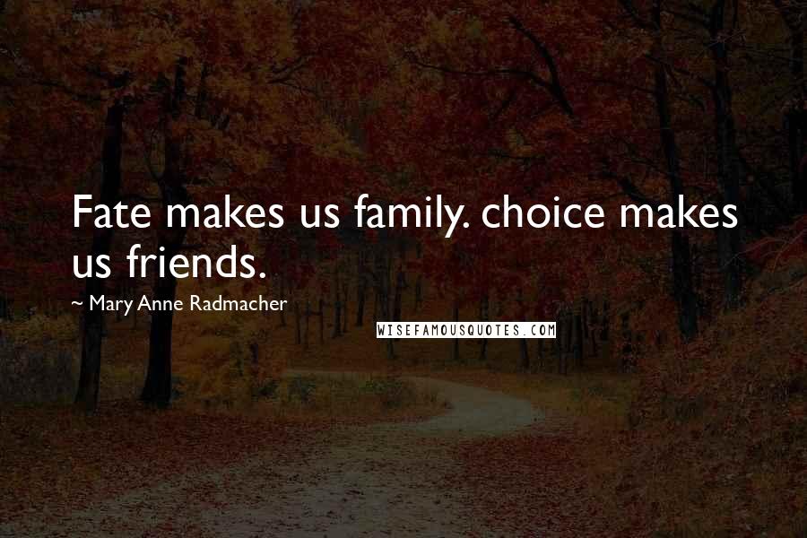 Mary Anne Radmacher Quotes: Fate makes us family. choice makes us friends.