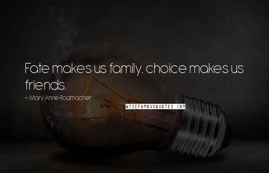 Mary Anne Radmacher Quotes: Fate makes us family. choice makes us friends.