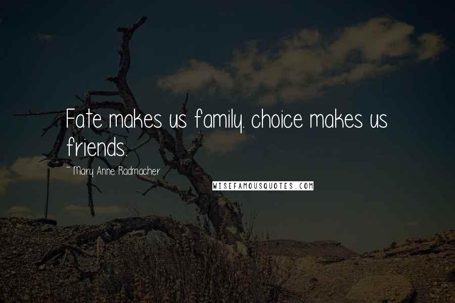 Mary Anne Radmacher Quotes: Fate makes us family. choice makes us friends.