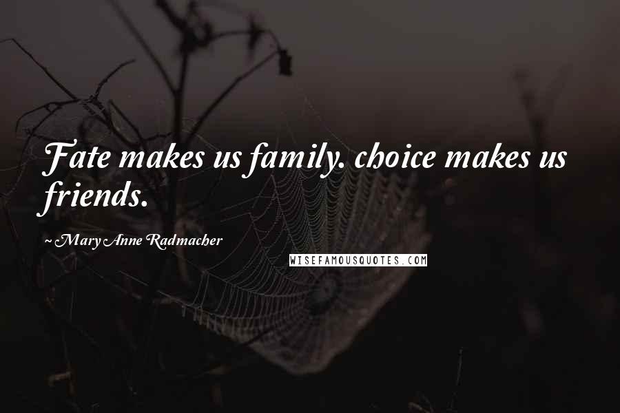 Mary Anne Radmacher Quotes: Fate makes us family. choice makes us friends.