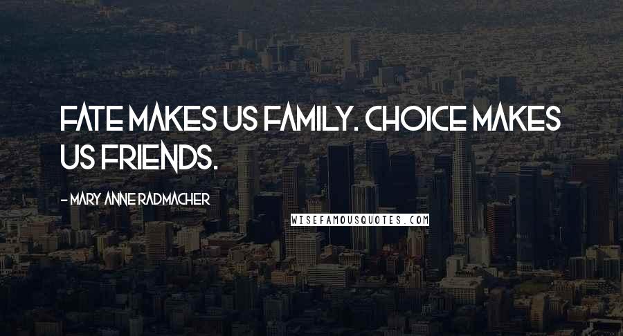 Mary Anne Radmacher Quotes: Fate makes us family. choice makes us friends.