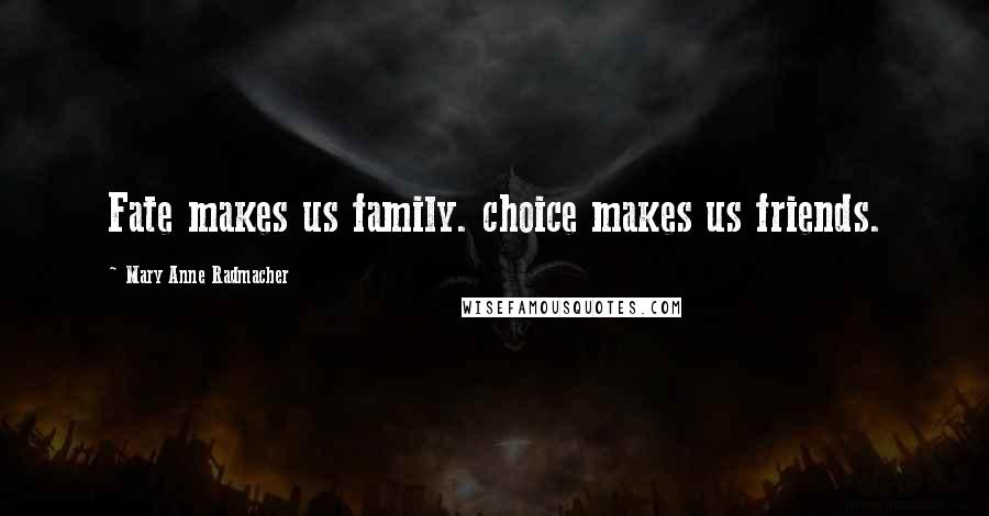 Mary Anne Radmacher Quotes: Fate makes us family. choice makes us friends.